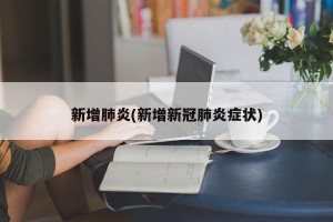 新增肺炎(新增新冠肺炎症状)