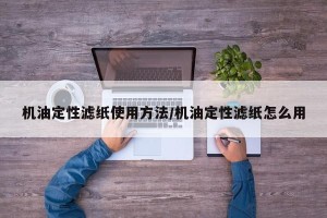 机油定性滤纸使用方法/机油定性滤纸怎么用