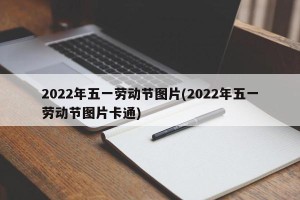 2022年五一劳动节图片(2022年五一劳动节图片卡通)