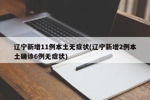 辽宁新增11例本土无症状(辽宁新增2例本土确诊6例无症状)