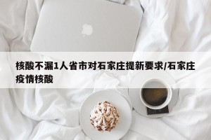 核酸不漏1人省市对石家庄提新要求/石家庄疫情核酸