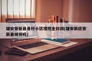 雄安安新县各村小区楼院全封闭(雄安新区安新县城拆吗)