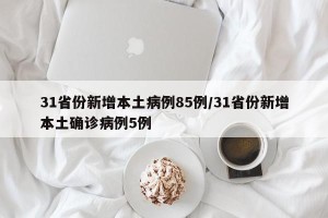31省份新增本土病例85例/31省份新增本土确诊病例5例