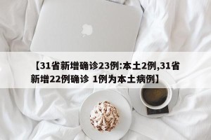 【31省新增确诊23例:本土2例,31省新增22例确诊 1例为本土病例】