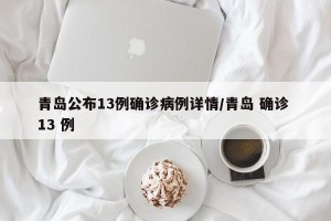 青岛公布13例确诊病例详情/青岛 确诊 13 例