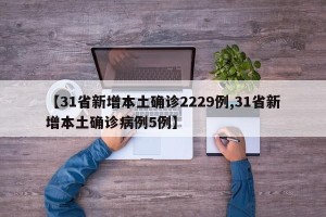 【31省新增本土确诊2229例,31省新增本土确诊病例5例】