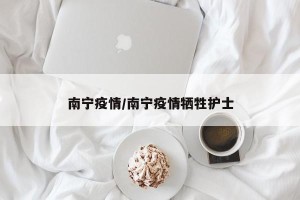 南宁疫情/南宁疫情牺牲护士