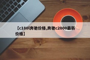 【c180l奔驰价格,奔驰c2000最新价格】