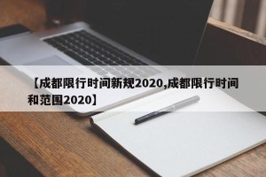 【成都限行时间新规2020,成都限行时间和范围2020】