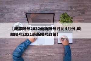 【成都限号2022最新限号时间4月份,成都限号2021最新限号政策】