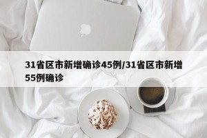 31省区市新增确诊45例/31省区市新增55例确诊