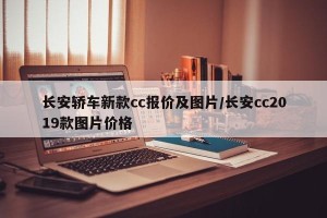 长安轿车新款cc报价及图片/长安cc2019款图片价格