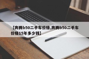 【奔腾b50二手车价格,奔腾b50二手车价格15年多少钱】