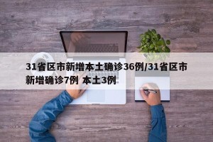 31省区市新增本土确诊36例/31省区市新增确诊7例 本土3例