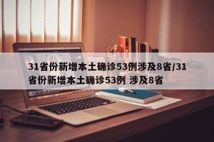 31省份新增本土确诊53例涉及8省/31省份新增本土确诊53例 涉及8省