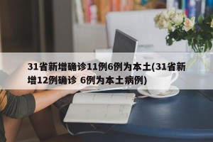 31省新增确诊11例6例为本土(31省新增12例确诊 6例为本土病例)