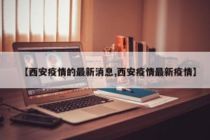 【西安疫情的最新消息,西安疫情最新疫情】