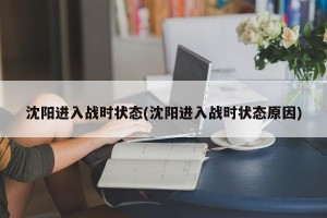 沈阳进入战时状态(沈阳进入战时状态原因)