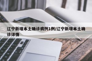 辽宁新增本土确诊病例1例/辽宁新增本土确诊详情