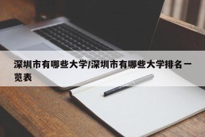深圳市有哪些大学/深圳市有哪些大学排名一览表