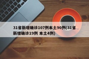 31省新增确诊107例本土90例(31省新增确诊19例 本土4例)