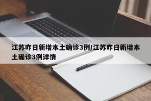 江苏昨日新增本土确诊3例/江苏昨日新增本土确诊3例详情