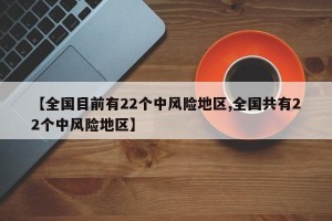【全国目前有22个中风险地区,全国共有22个中风险地区】