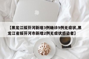 【黑龙江绥芬河新增3例确诊9例无症状,黑龙江省绥芬河市新增2例无症状感染者】