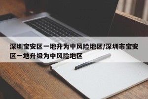 深圳宝安区一地升为中风险地区/深圳市宝安区一地升级为中风险地区