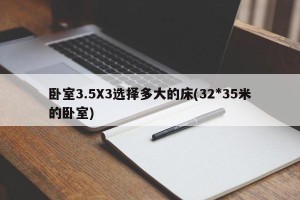 卧室3.5X3选择多大的床(32*35米的卧室)