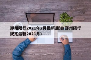 郑州限行2021年2月最新通知(郑州限行规定最新2021月)