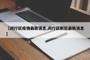 【闵行区疫情最新消息,闵行区新冠最新消息】