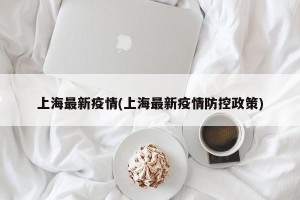 上海最新疫情(上海最新疫情防控政策)