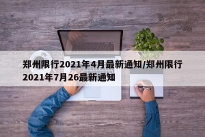 郑州限行2021年4月最新通知/郑州限行2021年7月26最新通知