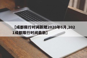 【成都限行时间新规2020年6月,2021成都限行时间最新】