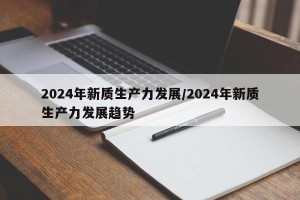 2024年新质生产力发展/2024年新质生产力发展趋势
