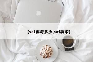 【sat要考多少,sat要求】