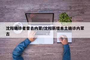 沈阳确诊者曾去内蒙/沈阳新增本土确诊内蒙古