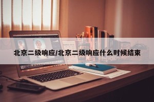 北京二级响应/北京二级响应什么时候结束