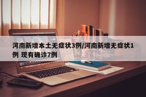 河南新增本土无症状3例/河南新增无症状1例 现有确诊7例