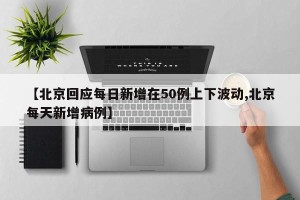 【北京回应每日新增在50例上下波动,北京每天新增病例】