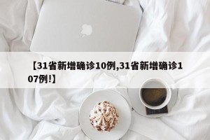 【31省新增确诊10例,31省新增确诊107例!】