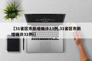 【31省区市新增确诊13例,31省区市新增确诊31例i】