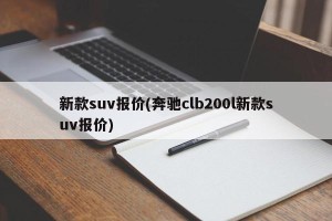 新款suv报价(奔驰clb200l新款suv报价)