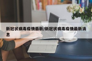 新冠状病毒疫情最新/新冠状病毒疫情最新消息