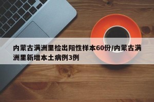内蒙古满洲里检出阳性样本60份/内蒙古满洲里新增本土病例3例