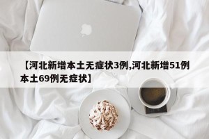 【河北新增本土无症状3例,河北新增51例本土69例无症状】