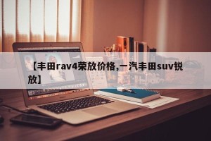 【丰田rav4荣放价格,一汽丰田suv锐放】