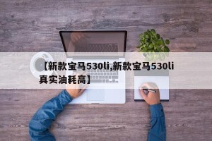 【新款宝马530li,新款宝马530li真实油耗高】