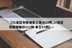 【31省区市新增本土确诊13例,31省区市新增确诊111例 本土83例】